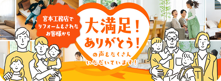 宮本工務店でリフォームをされたお客様から大満足！ありがとう！の声をたくさんいただいています！